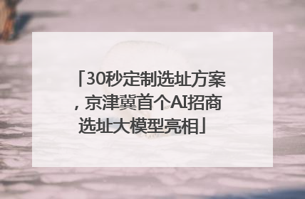 30秒定制选址方案，京津冀首个AI招商选址大模型亮相