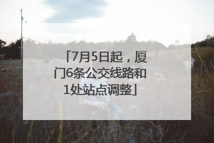 7月5日起，厦门6条公交线路和1处站点调整