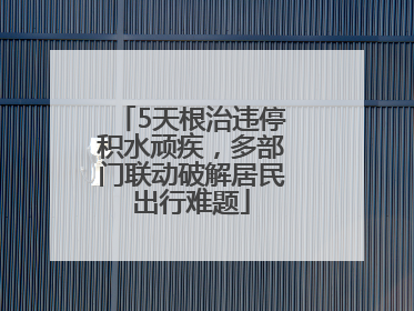 5天根治违停积水顽疾，多部门联动破解居民出行难题