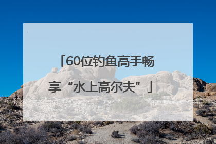 60位钓鱼高手畅享“水上高尔夫”
