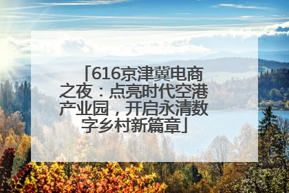 616京津冀电商之夜：点亮时代空港产业园，开启永清数字乡村新篇章