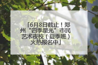 6月8日截止！郑州“四季星光”市民艺术夜校（夏季班）火热报名中