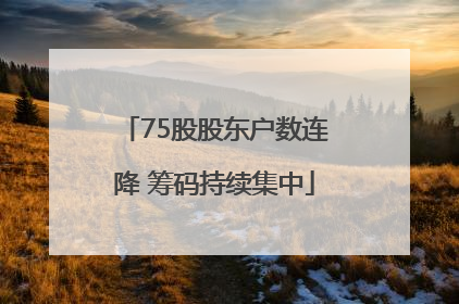 75股股东户数连降 筹码持续集中