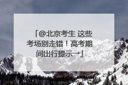 @北京考生 这些考场别走错！高考期间出行提示→