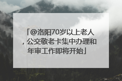 @洛阳70岁以上老人，公交敬老卡集中办理和年审工作即将开始