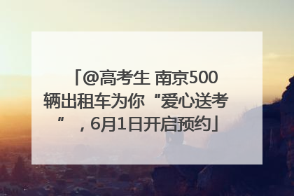 @高考生 南京500辆出租车为你“爱心送考”，6月1日开启预约
