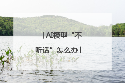 AI模型“不听话”怎么办