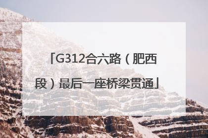 G312合六路（肥西段）最后一座桥梁贯通
