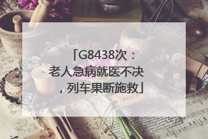 G8438次：老人急病就医不决，列车果断施救