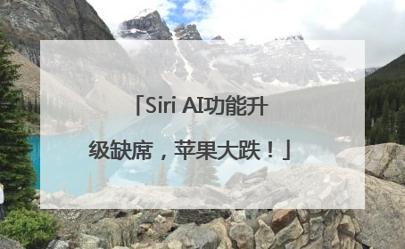 Siri AI功能升级缺席，苹果大跌！