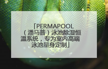 PERMAPOOL（潘马普）泳池除湿恒温系统，专为室内高端泳池量身定制