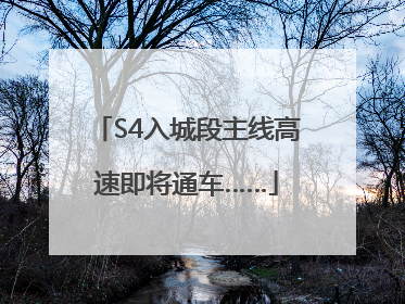 S4入城段主线高速即将通车……