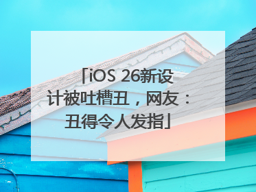 iOS 26新设计被吐槽丑，网友：丑得令人发指
